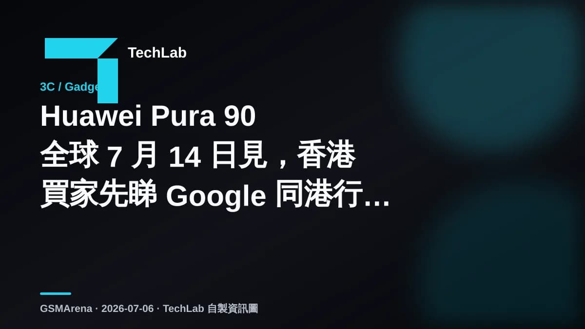 Huawei Pura 90 全球 7 月 14 日見，香港買家先睇 Google 同港行價