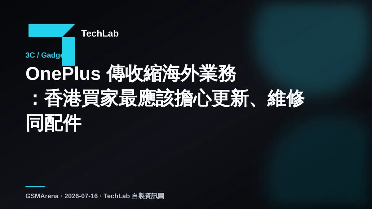 OnePlus 傳收縮海外業務：香港買家最應該擔心更新、維修同配件