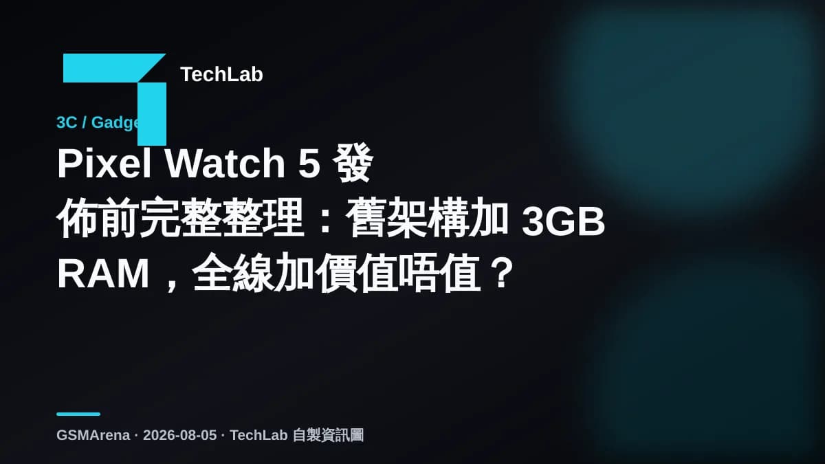 Pixel Watch 5 發佈前完整整理：舊架構加 3GB RAM，全線加價值唔值？