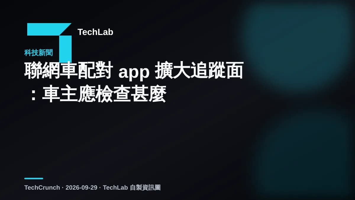 聯網車配對 app 擴大追蹤面：車主應檢查甚麼