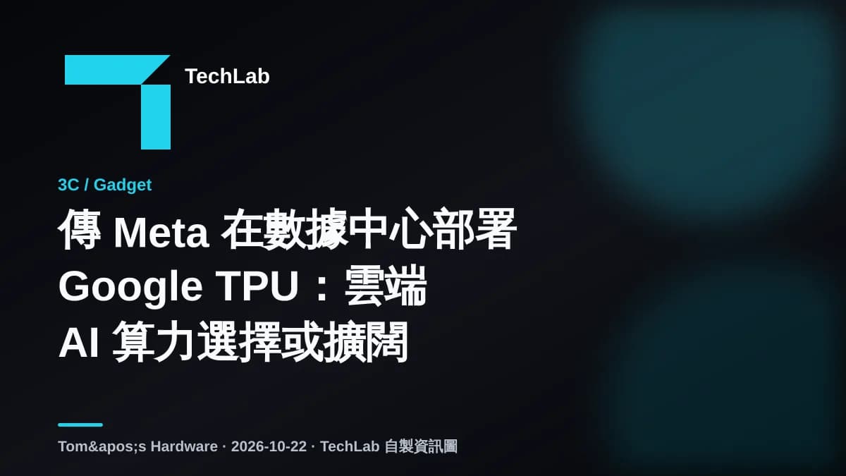 傳 Meta 在數據中心部署 Google TPU：雲端 AI 算力選擇或擴闊