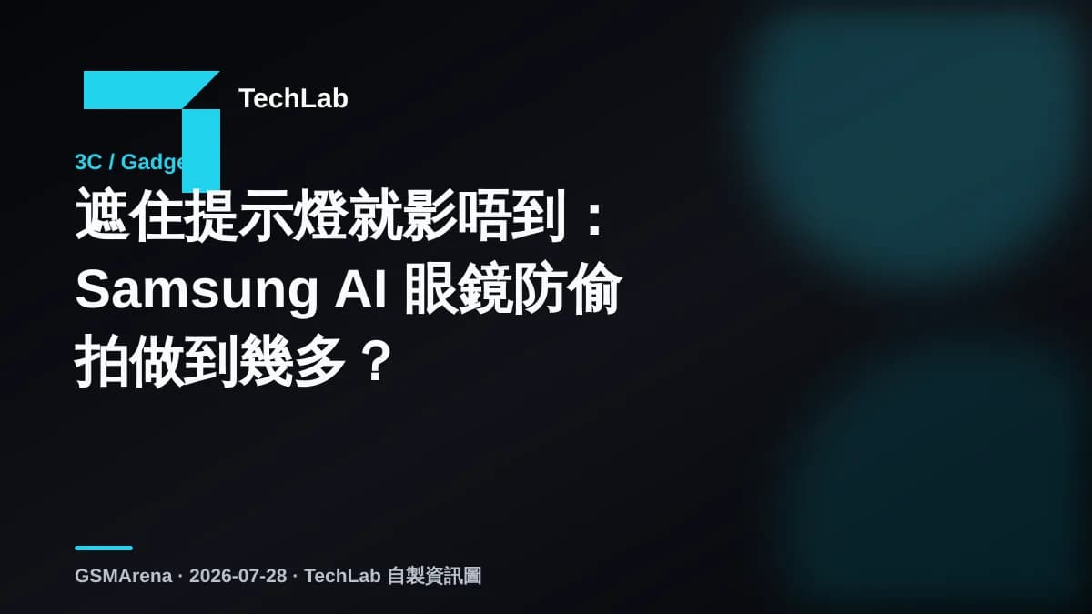 遮住提示燈就影唔到:Samsung AI 眼鏡防偷拍做到幾多?