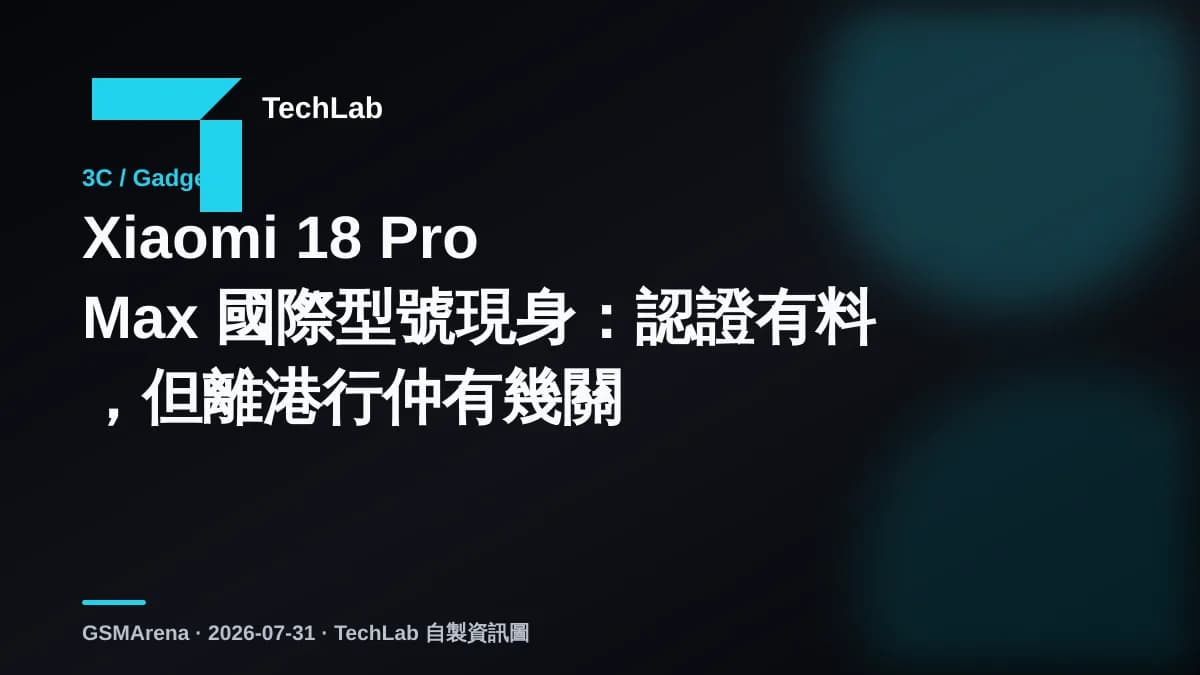 Xiaomi 18 Pro Max 國際型號現身:認證有料,但離港行仲有幾關