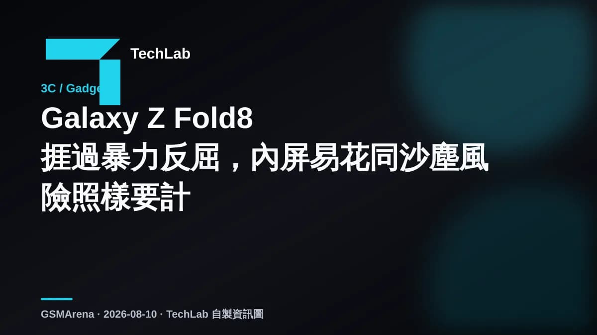 Galaxy Z Fold8 捱過暴力反屈,內屏易花同沙塵風險照樣要計