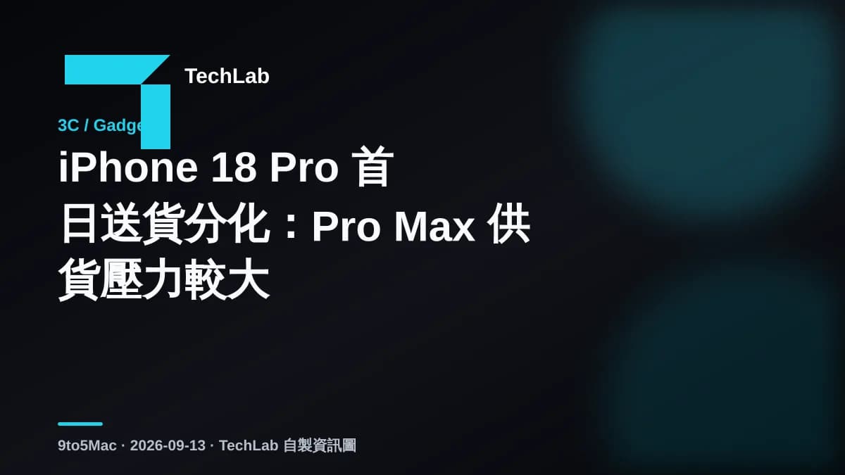 iPhone 18 Pro 首日送貨分化:Pro Max 供貨壓力較大