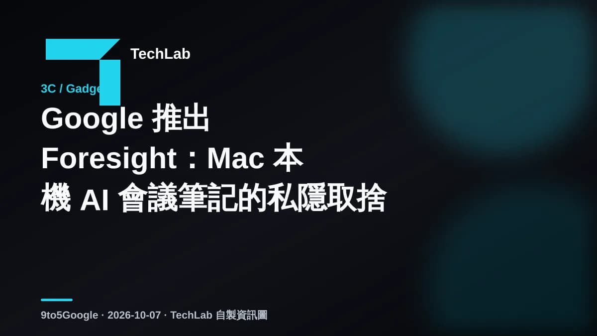 Google 推出 Foresight:Mac 本機 AI 會議筆記的私隱取捨