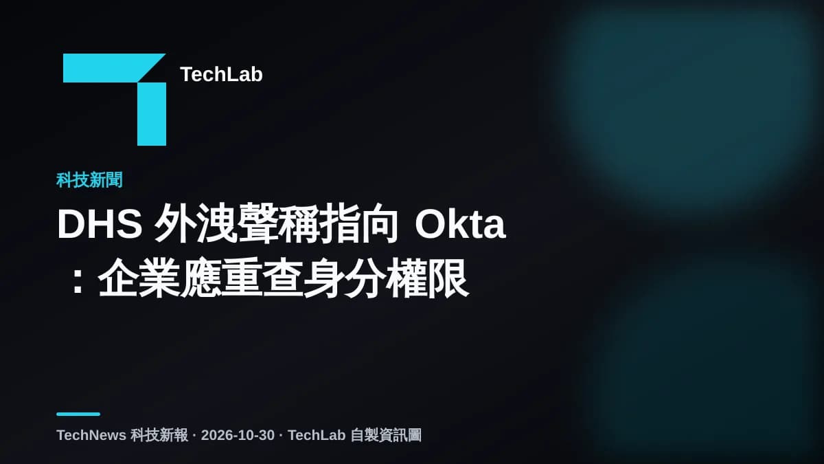 DHS 外洩聲稱指向 Okta:企業應重查身分權限